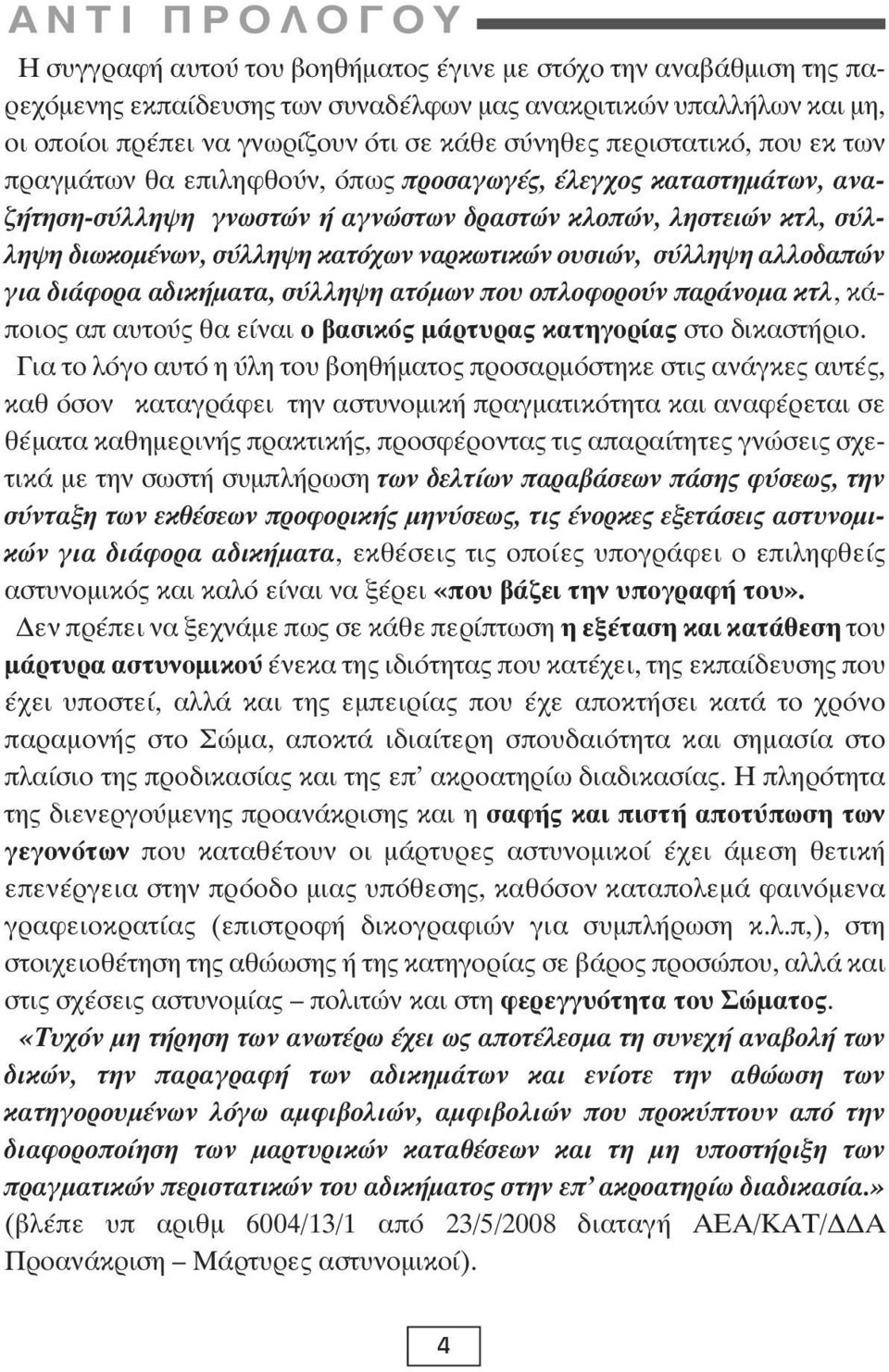 κατόχων ναρκωτικών ουσιών, σύλληψη αλλοδαπών για διάφορα αδικήματα, σύλληψη ατόμων που οπλοφορούν παράνομα κτλ, κάποιος απ αυτούς θα είναι ο βασικός μάρτυρας κατηγορίας στο δικαστήριο.