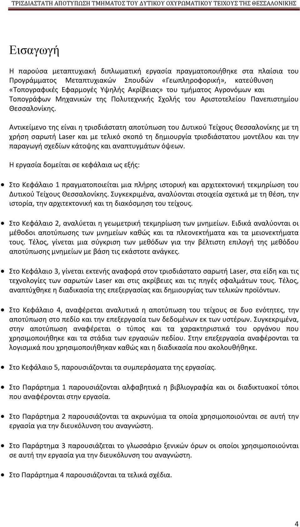 Αντικείμενο της είναι η τρισδιάστατη αποτύπωση του Δυτικού Τείχους Θεσσαλονίκης με τη χρήση σαρωτή Laser και με τελικό σκοπό τη δημιουργία τρισδιάστατου μοντέλου και την παραγωγή σχεδίων κάτοψης και