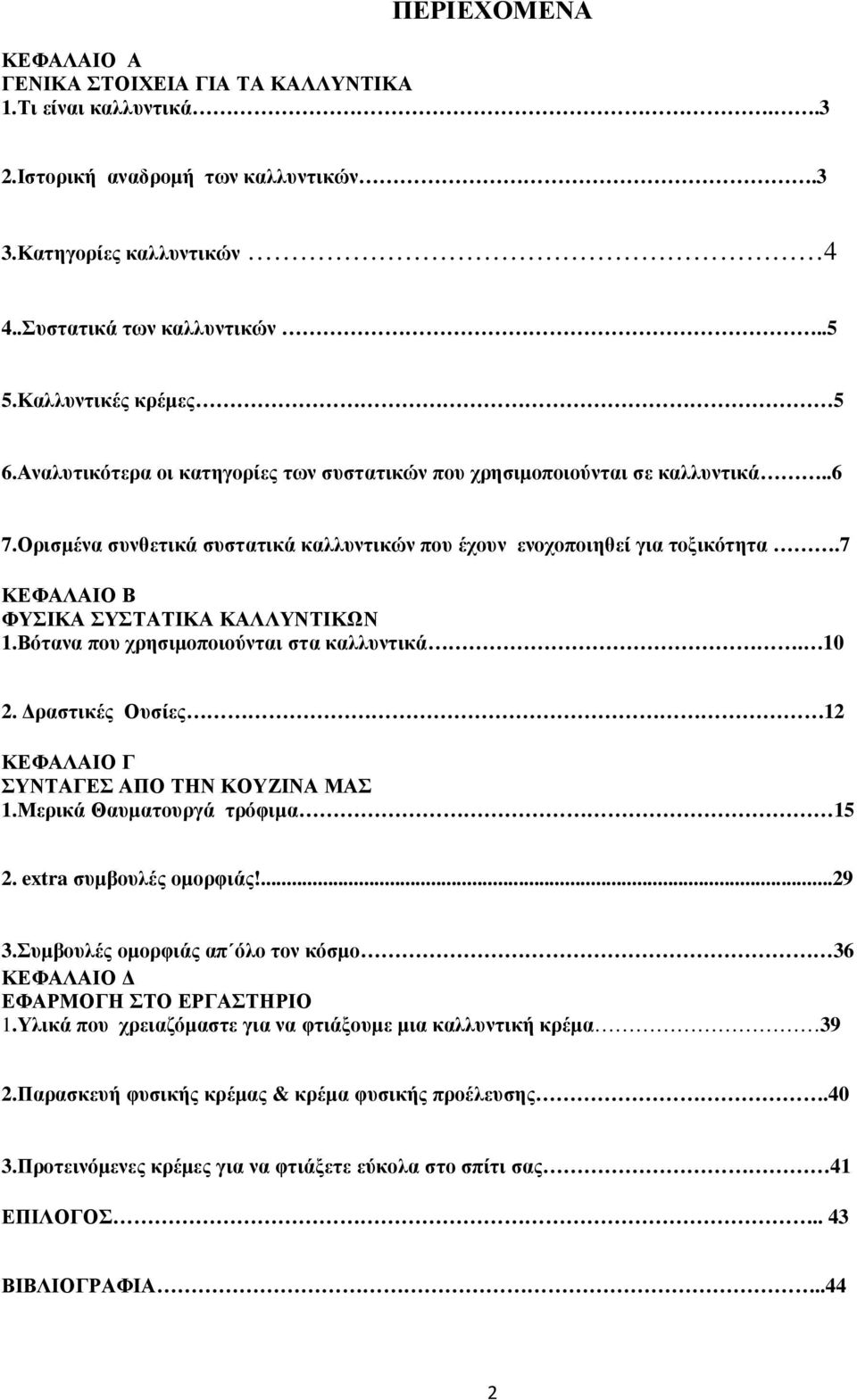 7 ΚΕΦΑΛΑΙΟ Β ΦΥΣΙΚΑ ΣΥΣΤΑΤΙΚΑ ΚΑΛΛΥΝΤΙΚΩΝ 1.Βότανα που χρησιµοποιούνται στα καλλυντικά. 10 2. ραστικές Ουσίες 12 ΚΕΦΑΛΑΙΟ Γ ΣΥΝΤΑΓΕΣ ΑΠΟ ΤΗΝ ΚΟΥΖΙΝΑ ΜΑΣ 1.Μερικά Θαυµατουργά τρόφιµα 15 2.