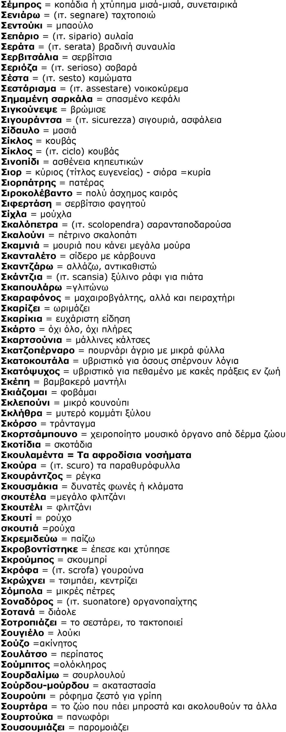 assestare) νοικοκύρεμα Σημαμένη σαρκάλα = σπασμένο κεφάλι Σιγκούνεψε = βρώμισε Σιγουράντσα = (ιτ. sicurezza) σιγουριά, ασφάλεια Σίδαυλο = μασιά Σίκλος = κουβάς Σίκλος = (ιτ.