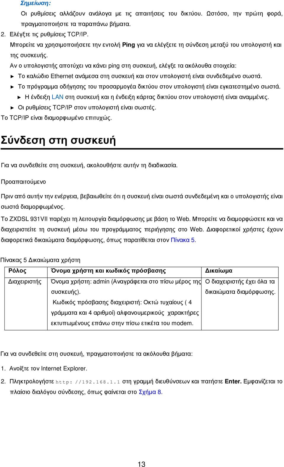 Αν ο υπολογιστής αποτύχει να κάνει ping στη συσκευή, ελέγξε τα ακόλουθα στοιχεία: Το καλώδιο Ethernet ανάµεσα στη συσκευή και στον υπολογιστή είναι συνδεδεµένο σωστά.