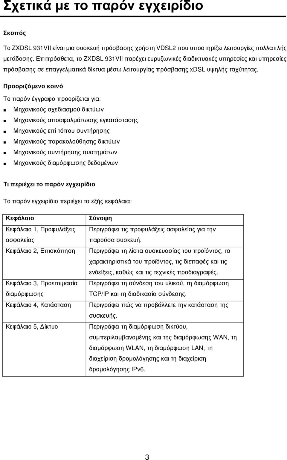 Προοριζόµενο κοινό Το παρόν έγγραφο προορίζεται για: Μηχανικούς σχεδιασµού δικτύων Μηχανικούς αποσφαλµάτωσης εγκατάστασης Μηχανικούς επί τόπου συντήρησης Μηχανικούς παρακολούθησης δικτύων Μηχανικούς