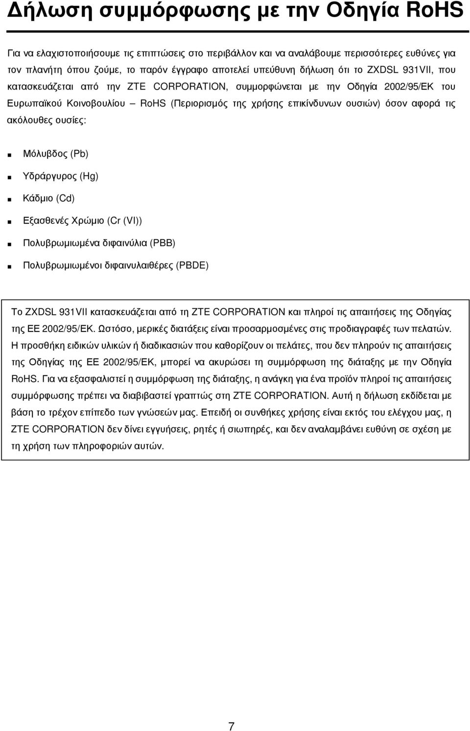 τις ακόλουθες ουσίες: Μόλυβδος (Pb) Υδράργυρος (Hg) Κάδµιο (Cd) Εξασθενές Χρώµιο (Cr (VI)) Πολυβρωµιωµένα διφαινύλια (PBB) Πολυβρωµιωµένοι διφαινυλαιθέρες (PBDE) Το ZXDSL 931VII κατασκευάζεται από τη