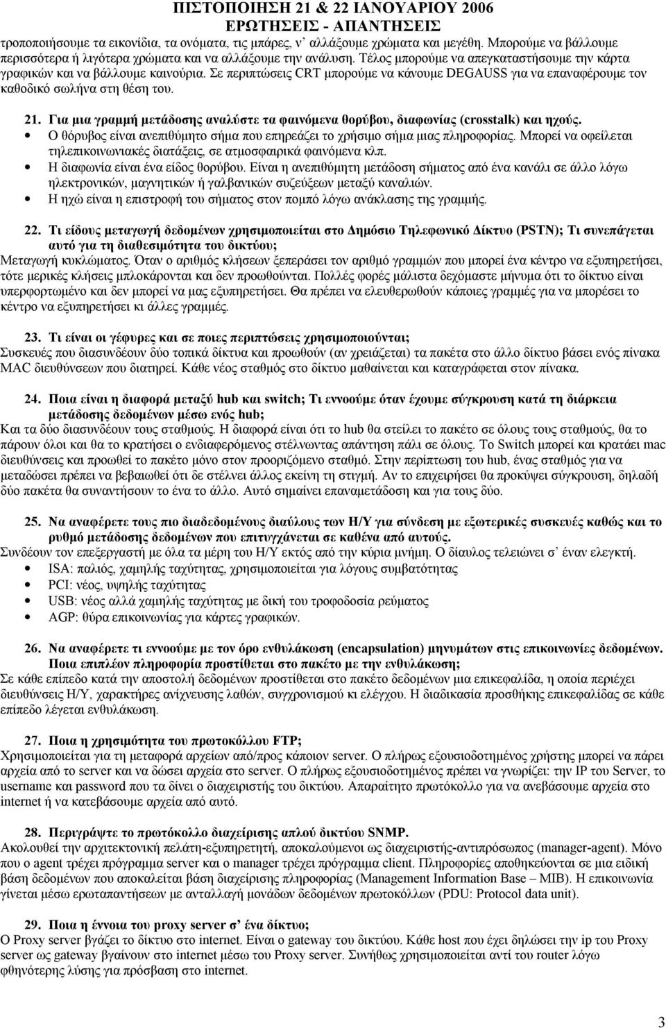 Για μια γραμμή μετάδοσης αναλύστε τα φαινόμενα θορύβου, διαφωνίας (crosstalk) και ηχούς. Ο θόρυβος είναι ανεπιθύμητο σήμα που επηρεάζει το χρήσιμο σήμα μιας πληροφορίας.