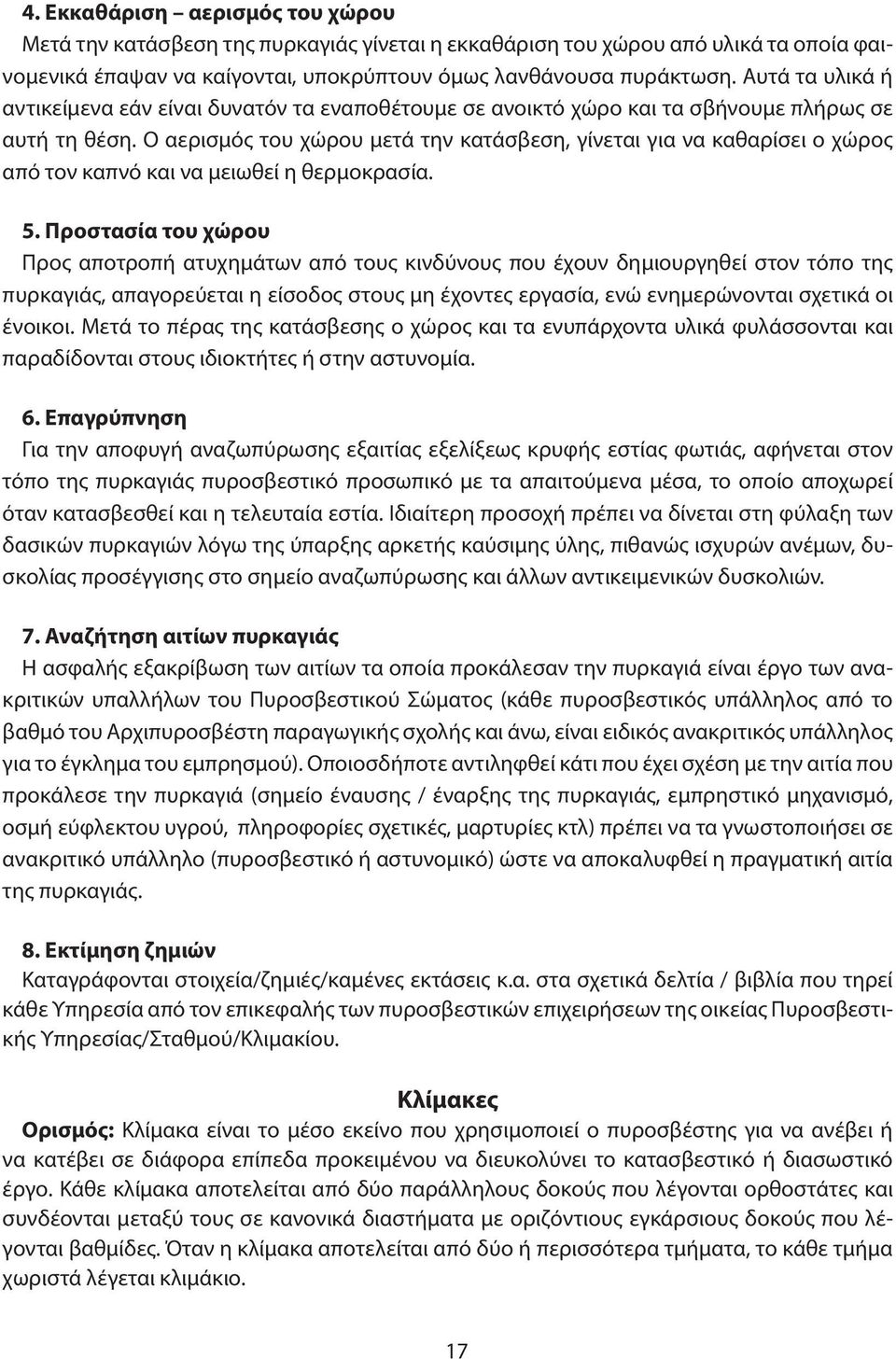 Ο αερισμός του χώρου μετά την κατάσβεση, γίνεται για να καθαρίσει ο χώρος από τον καπνό και να μειωθεί η θερμοκρασία. 5.