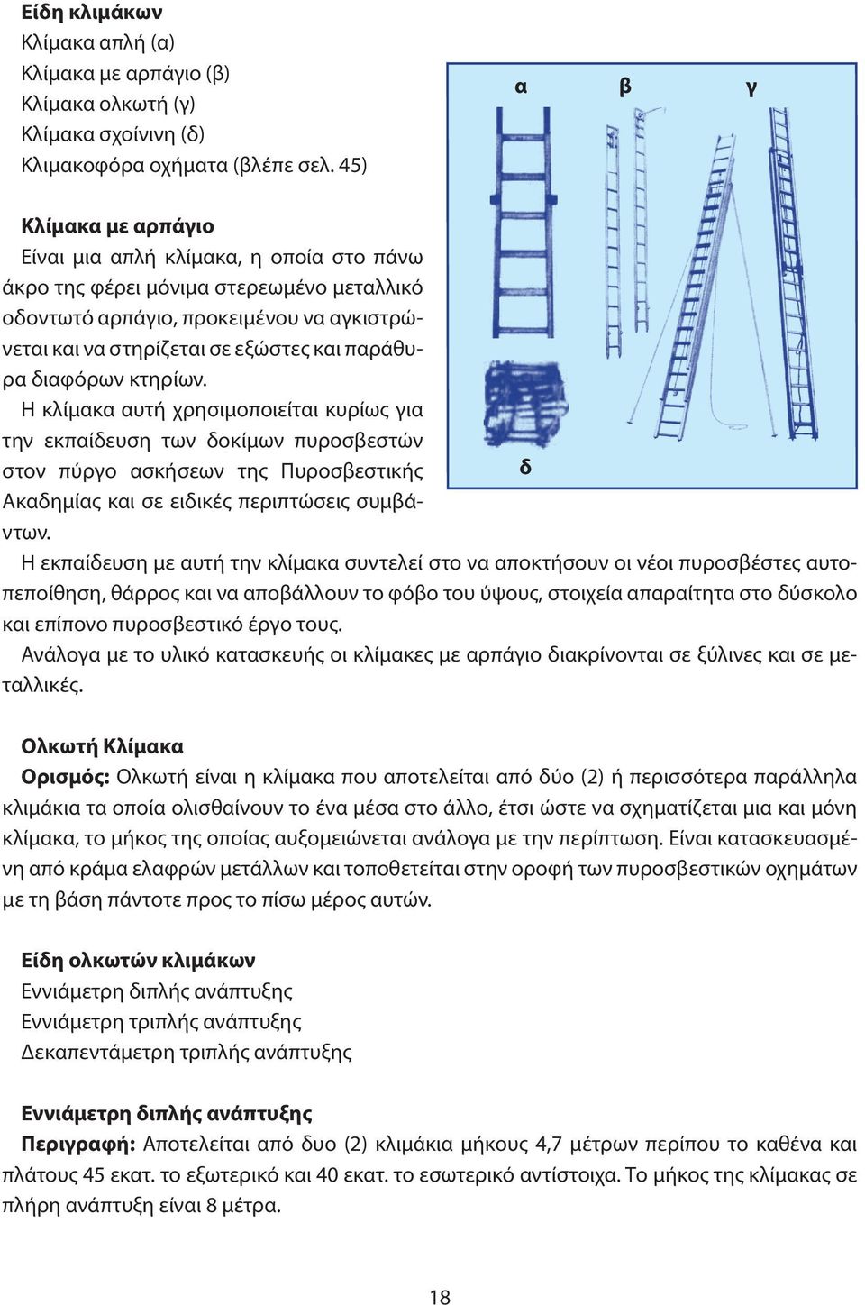 παράθυρα διαφόρων κτηρίων. Η κλίμακα αυτή χρησιμοποιείται κυρίως για την εκπαίδευση των δοκίμων πυροσβεστών στον πύργο ασκήσεων της Πυροσβεστικής δ Ακαδημίας και σε ειδικές περιπτώσεις συμβάντων.