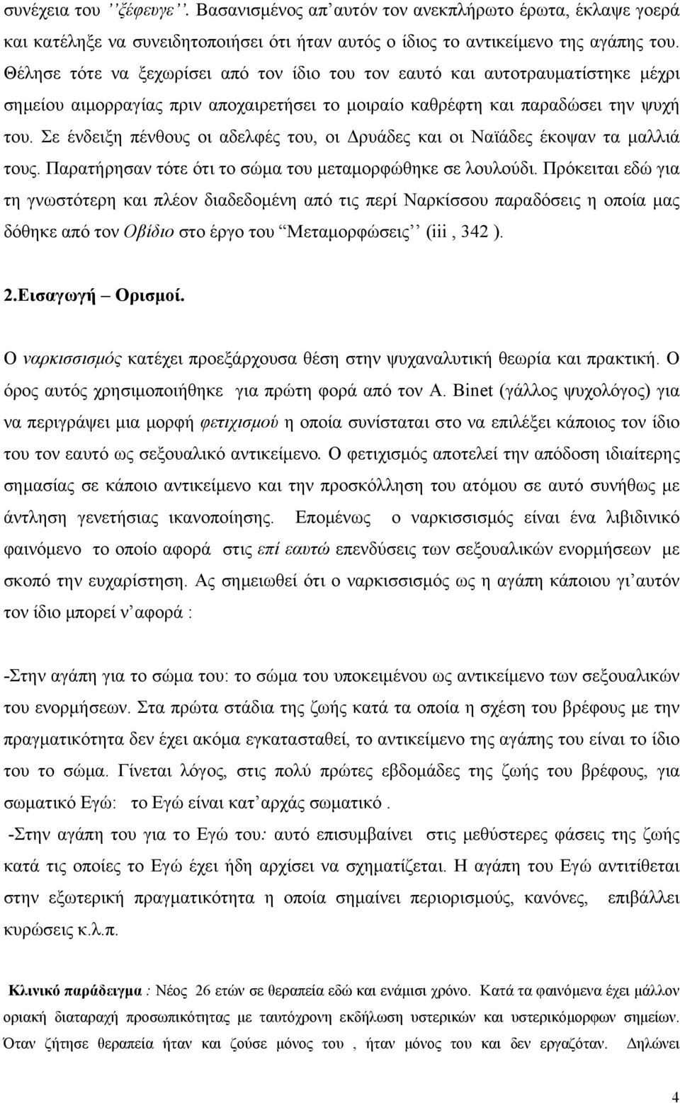 Σε ένδειξη πένθους οι αδελφές του, οι Δρυάδες και οι Ναϊάδες έκοψαν τα μαλλιά τους. Παρατήρησαν τότε ότι το σώμα του μεταμορφώθηκε σε λουλούδι.