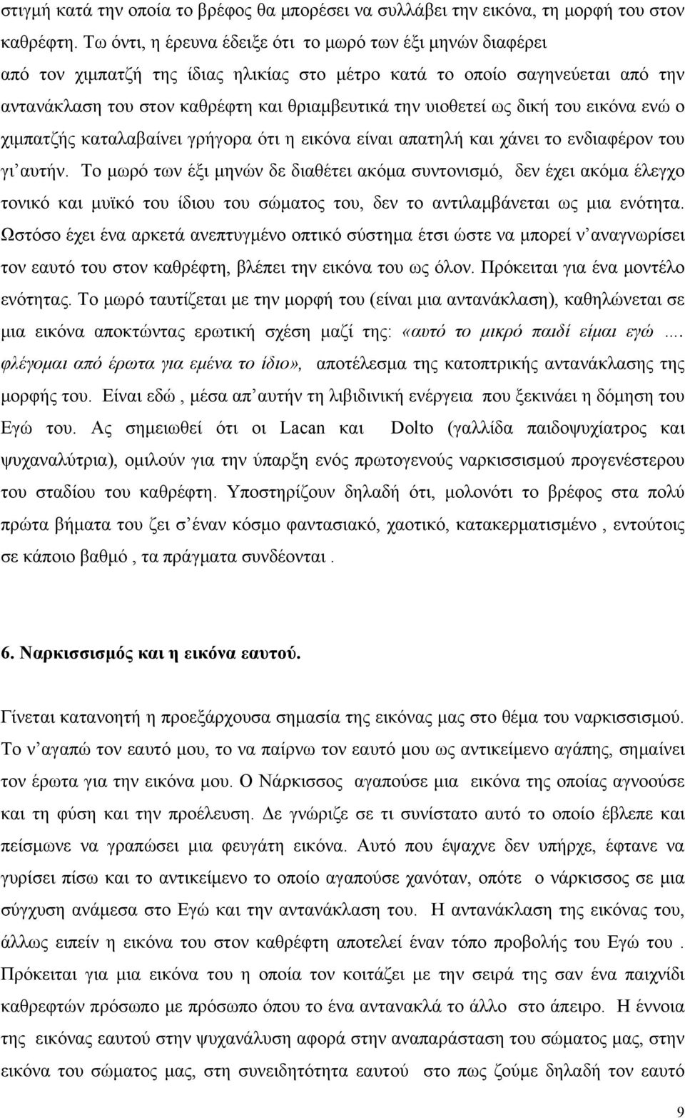 ως δική του εικόνα ενώ ο χιμπατζής καταλαβαίνει γρήγορα ότι η εικόνα είναι απατηλή και χάνει το ενδιαφέρον του γι αυτήν.