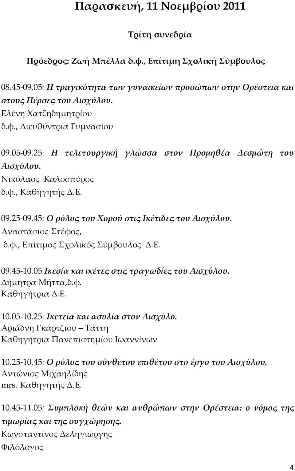 45: Ο ρόλος του Χορού στις Ικέτιδες του Αισχύλου. Αναστάσιος Στέφος, δ.φ., Επίτιμος Σχολικός Σύμβουλος Δ.Ε. 09.45-10.05 Ικεσία και ικέτες στις τραγωδίες του Αισχύλου. Δήμητρα Μήττα,δ.φ. Καθηγήτρια Δ.