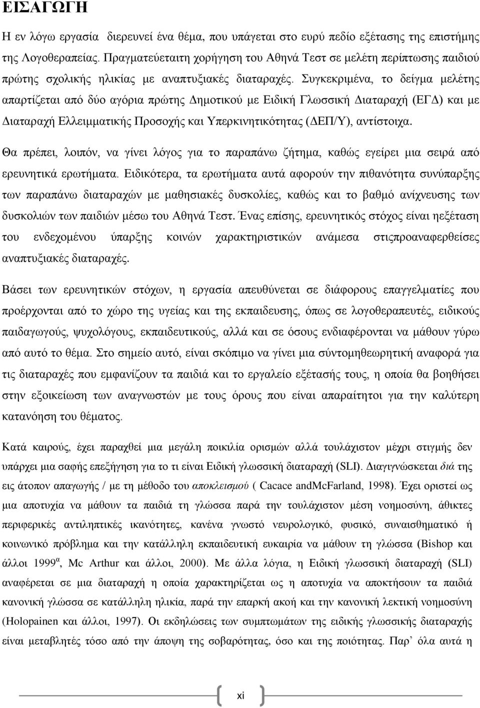 Συγκεκριμένα, το δείγμα μελέτης απαρτίζεται από δύο αγόρια πρώτης Δημοτικού με Ειδική Γλωσσική Διαταραχή (ΕΓΔ) και με Διαταραχή Ελλειμματικής Προσοχής και Υπερκινητικότητας (ΔΕΠ/Υ), αντίστοιχα.