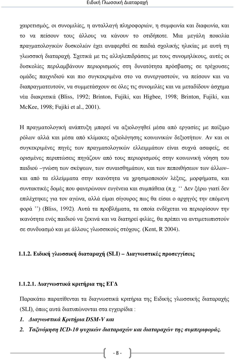 Σχετικά με τις αλληλεπιδράσεις με τους συνομηλίκους, αυτές οι δυσκολίες περιλαμβάνουν περιορισμούς στη δυνατότητα πρόσβασης σε τρέχουσες ομάδες παιχνιδιού και πιο συγκεκριμένα στο να συνεργαστούν, να