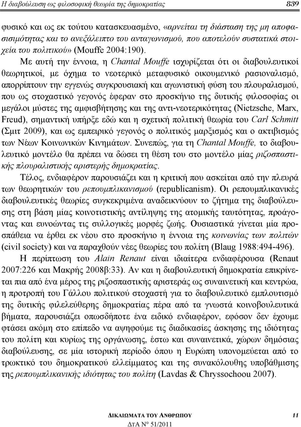 Με αυτή την έννοια, η Chantal Mouffe ισχυρίζεται ότι οι διαβουλευτικοί θεωρητικοί, με όχημα το νεοτερικό μεταφυσικό οικουμενικό ρασιοναλισμό, απορρίπτουν την εγγενώς συγκρουσιακή και αγωνιστική φύση