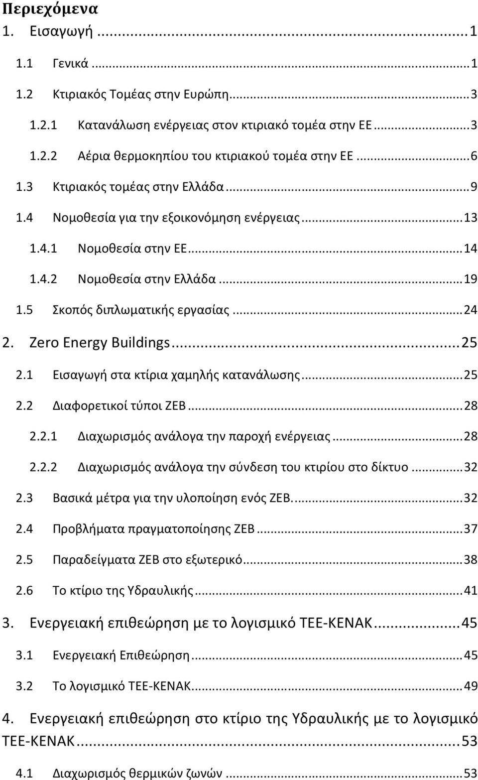 Zero Energy Buildings... 25 2.1 Εισαγωγή στα κτίρια χαμηλής κατανάλωσης... 25 2.2 Διαφορετικοί τύποι ΖΕΒ... 28 2.2.1 Διαχωρισμός ανάλογα την παροχή ενέργειας... 28 2.2.2 Διαχωρισμός ανάλογα την σύνδεση του κτιρίου στο δίκτυο.