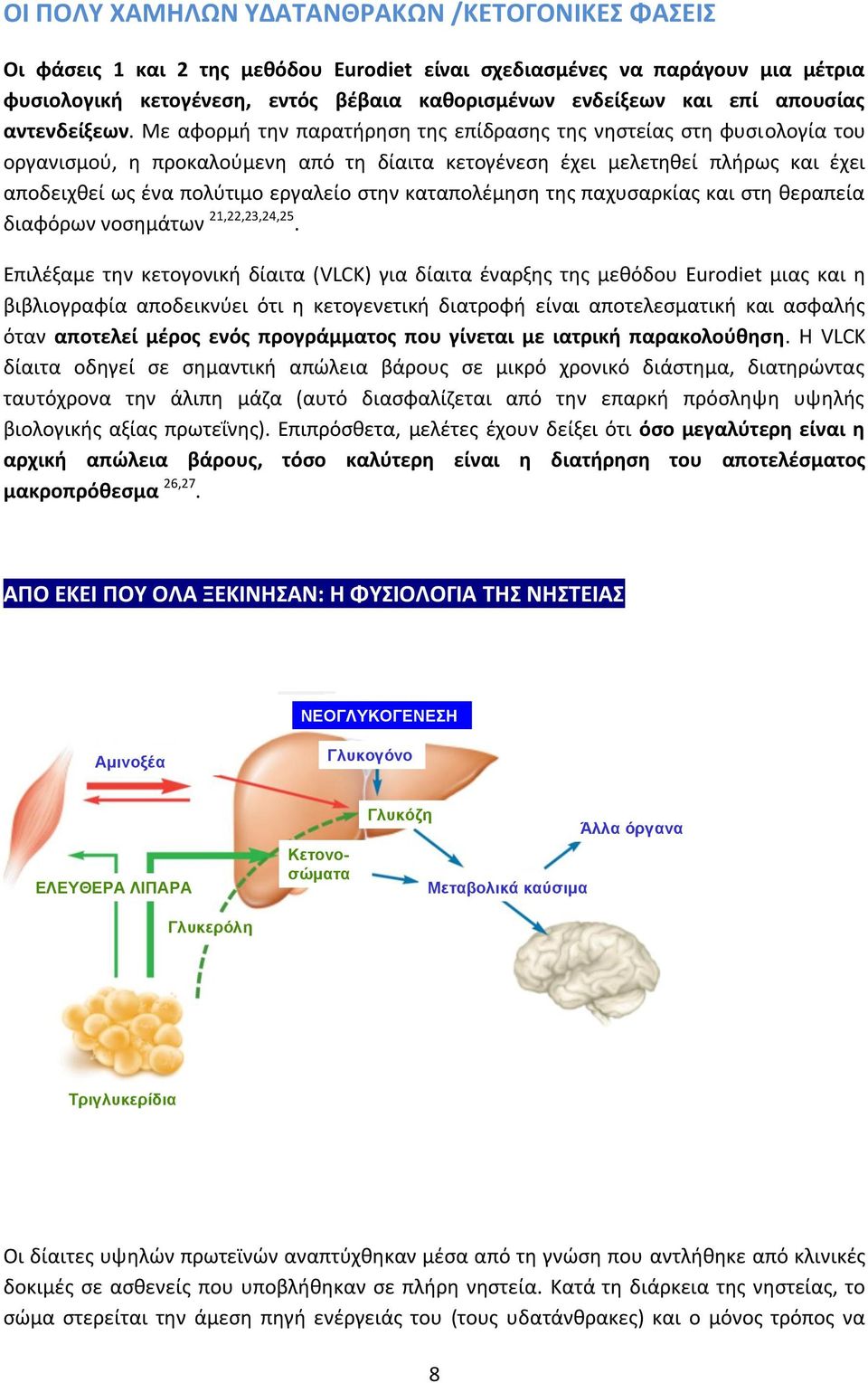 Με αφορμή την παρατήρηση της επίδρασης της νηστείας στη φυσιολογία του οργανισμού, η προκαλούμενη από τη δίαιτα κετογένεση έχει μελετηθεί πλήρως και έχει αποδειχθεί ως ένα πολύτιμο εργαλείο στην