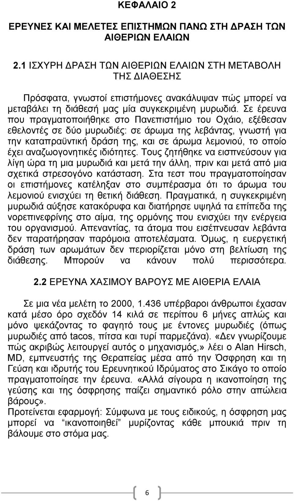 Σε έρευνα που πραγματοποιήθηκε στο Πανεπιστήμιο του Οχάιο, εξέθεσαν εθελοντές σε δύο μυρωδιές: σε άρωμα της λεβάντας, γνωστή για την καταπραϋντική δράση της, και σε άρωμα λεμονιού, το οποίο έχει