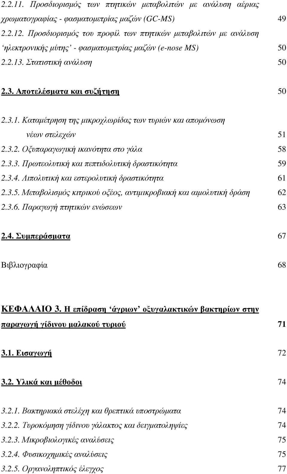 3.2. Οξυπαραγωγική ικανότητα στο γάλα 58 2.3.3. Πρωτεολυτική και πεπτιδολυτική δραστικότητα 59 2.3.4. Λιπολυτική και εστερολυτική δραστικότητα 61 2.3.5. Μεταβολισµός κιτρικού οξέος, αντιµικροβιακή και αιµολυτική δράση 62 2.