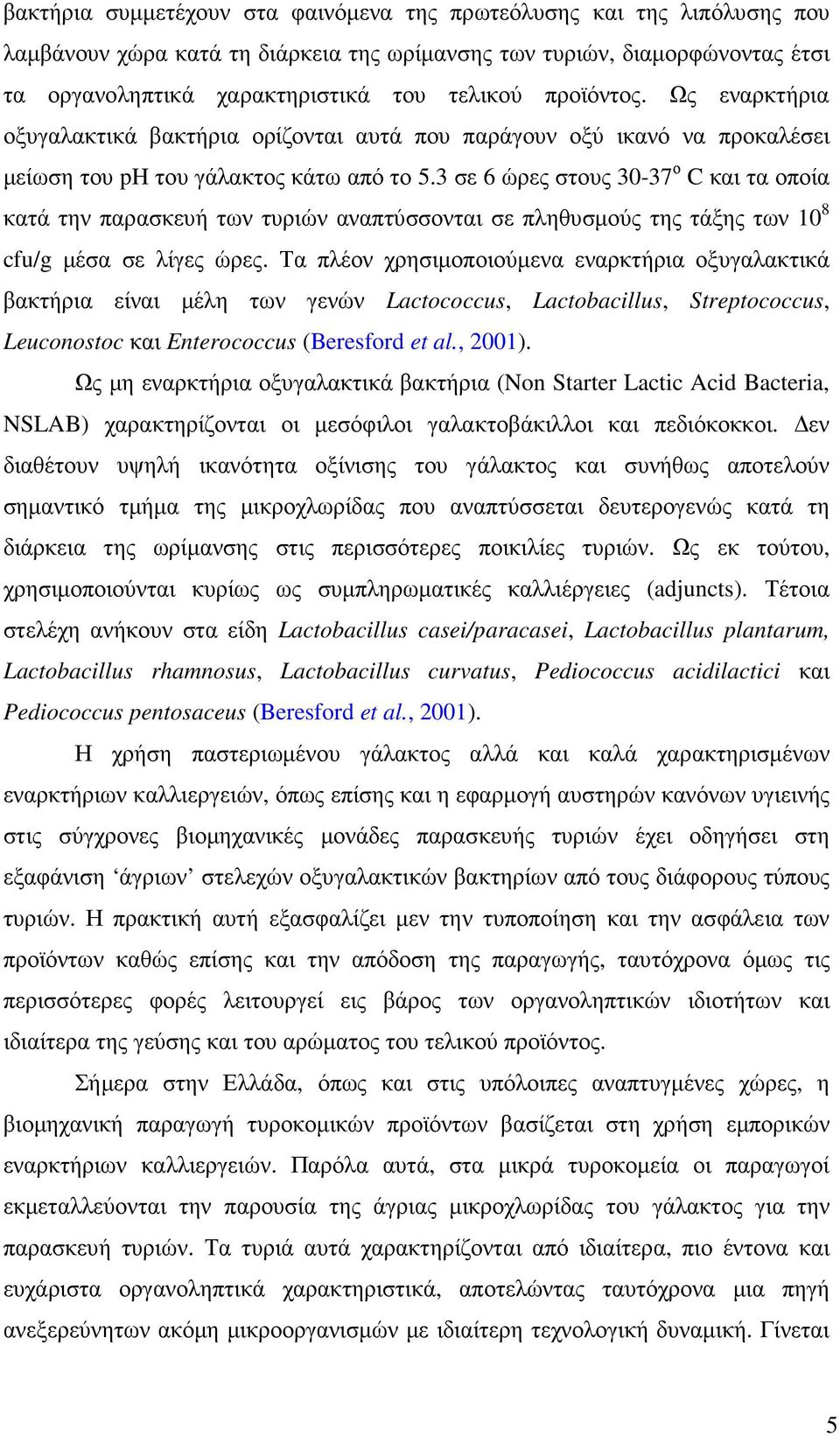 3 σε 6 ώρες στους 30-37 ο C και τα οποία κατά την παρασκευή των τυριών αναπτύσσονται σε πληθυσµούς της τάξης των 10 8 cfu/g µέσα σε λίγες ώρες.