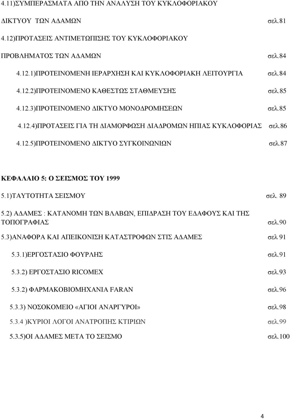 85 σελ.86 σελ.87 ΚΕΦΑΛΑΙΟ 5: Ο ΣΕΙΣΜΟΣ ΤΟΥ 1999 5.1)ΤΑΥΤΟΤΗΤΑ ΣΕΙΣΜΟΥ σελ. 89 5.2) ΑΔΑΜΕΣ : ΚΑΤΑΝΟΜΗ ΤΩΝ ΒΛΑΒΩΝ, ΕΠΙΔΡΑΣΗ ΤΟΥ ΕΔΑΦΟΥΣ ΚΑΙ ΤΗΣ ΤΟΠΟΓΡΑΦΙΑΣ σελ.90 5.