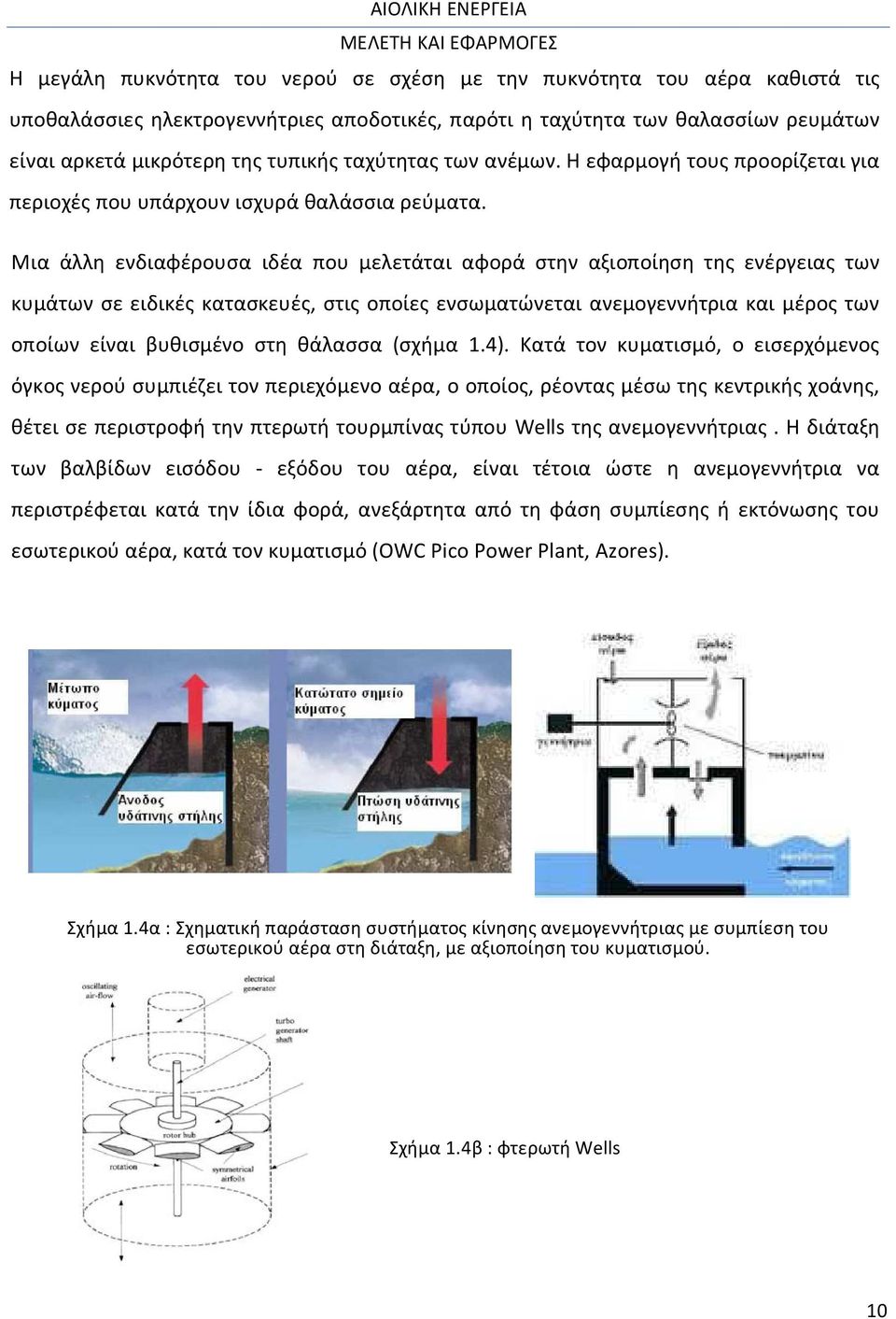 Μια άλλη ενδιαφέρουσα ιδέα που μελετάται αφορά στην αξιοποίηση της ενέργειας των κυμάτων σε ειδικές κατασκευές, στις οποίες ενσωματώνεται ανεμογεννήτρια και μέρος των οποίων είναι βυθισμένο στη