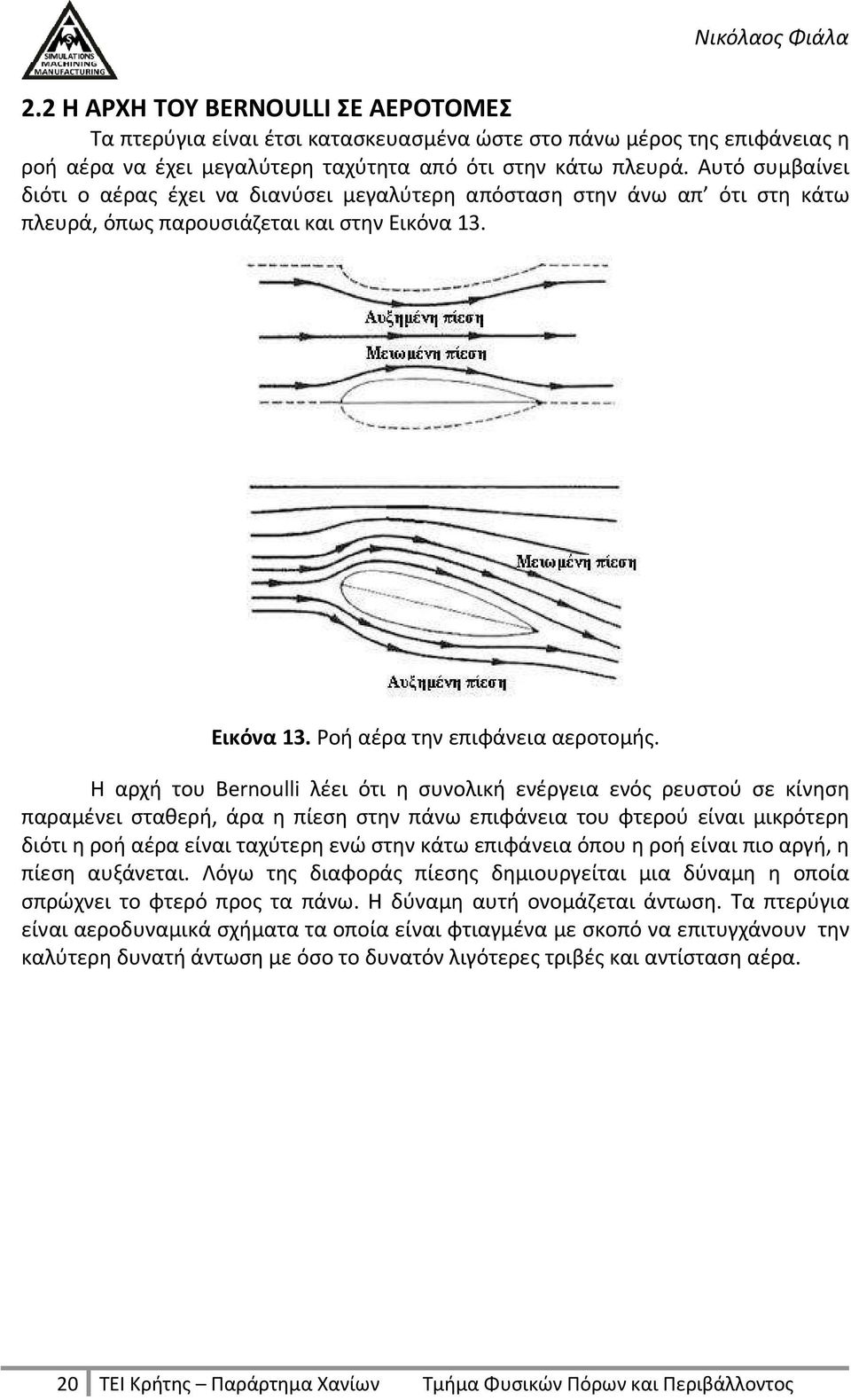 H αρχή του Bernoulli λέει ότι η συνολική ενέργεια ενός ρευστού σε κίνηση παραμένει σταθερή, άρα η πίεση στην πάνω επιφάνεια του φτερού είναι μικρότερη διότι η ροή αέρα είναι ταχύτερη ενώ στην κάτω