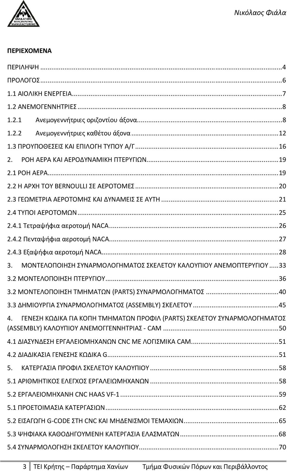 4 ΤΥΠΟΙ ΑΕΡΟΤΟΜΩΝ...25 2.4.1 Τετραψήφια αεροτομή NACA...26 2.4.2 Πενταψήφια αεροτομή NACA...27 2.4.3 Εξαψήφια αεροτομή NACA...28 3. ΜΟΝΤΕΛΟΠΟΙΗΣΗ ΣΥΝΑΡΜΟΛΟΓΗΜΑΤΟΣ ΣΚΕΛΕΤΟΥ ΚΑΛΟΥΠΙΟΥ ΑΝΕΜΟΠΤΕΡΥΓΙΟΥ.