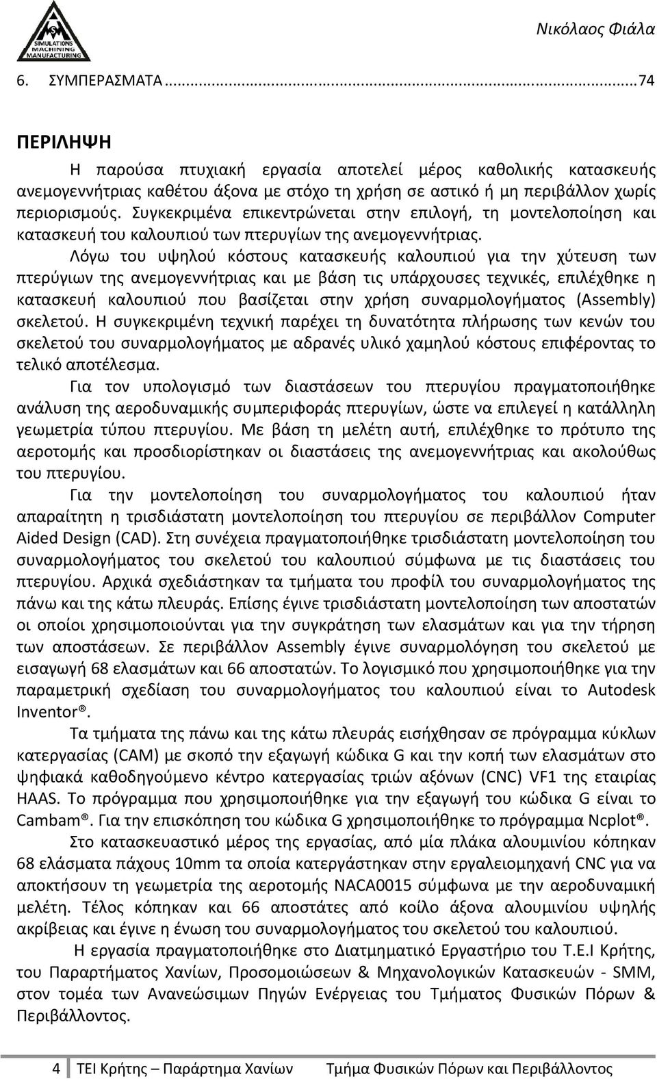 Λόγω του υψηλού κόστους κατασκευής καλουπιού για την χύτευση των πτερύγιων της ανεμογεννήτριας και με βάση τις υπάρχουσες τεχνικές, επιλέχθηκε η κατασκευή καλουπιού που βασίζεται στην χρήση