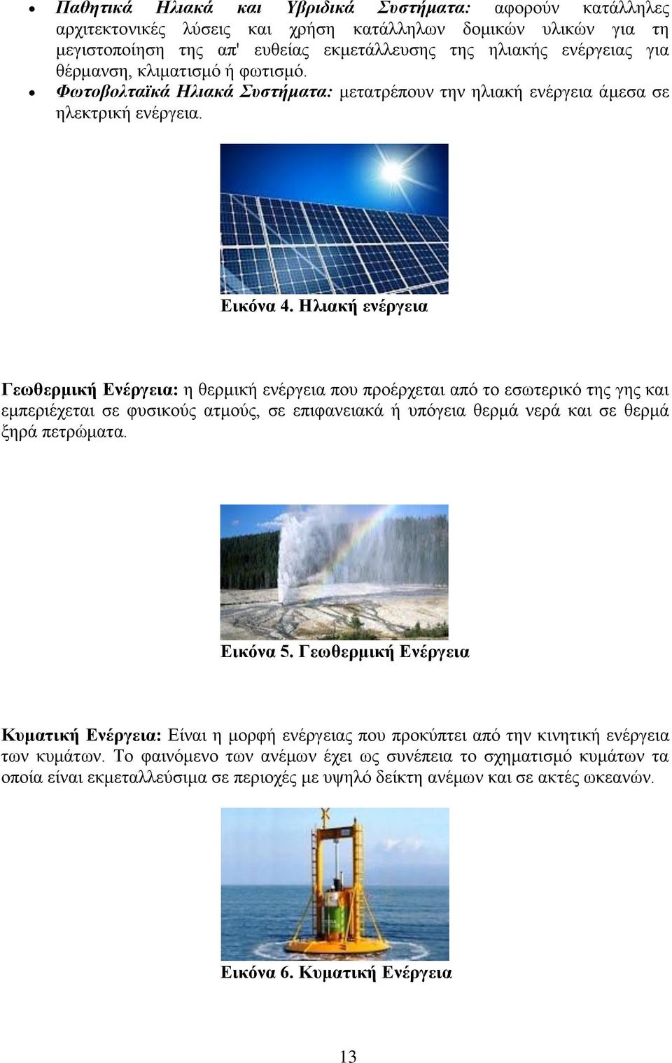 Ηλιακή ενέργεια Γεωθερμική Ενέργεια: η θερμική ενέργεια που προέρχεται από το εσωτερικό της γης και εμπεριέχεται σε φυσικούς ατμούς, σε επιφανειακά ή υπόγεια θερμά νερά και σε θερμά ξηρά πετρώματα.