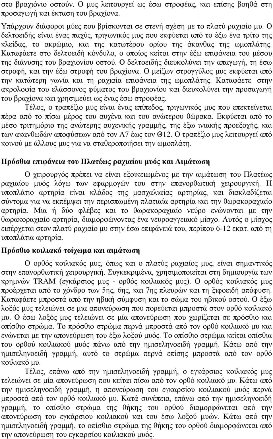 Καταφάετε στο δελτοειδή κόνδυλο, ο οποίος κείται στην έξω επιφάνεια του μέσου της διάνυσης του βραχιονίου οστού. Ο δελτοειδής διευκολύνει την απαγωγή, τη έσω στροφή, και την έξω στροφή του βραχίονα.