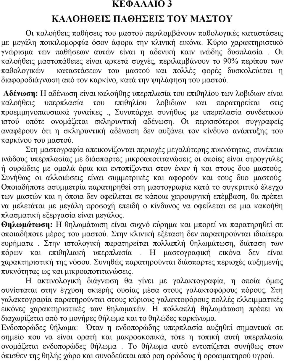 Οι καλοήθεις μαστοπάθειες είναι αρκετά συχνές, περιλαμβάνουν το 90% περίπου των παθολογικών καταστάσεων του μαστού και πολλές φορές δυσκολεύεται η διαφοροδιάγνωση από τον καρκίνο, κατά την ψηλάφηση