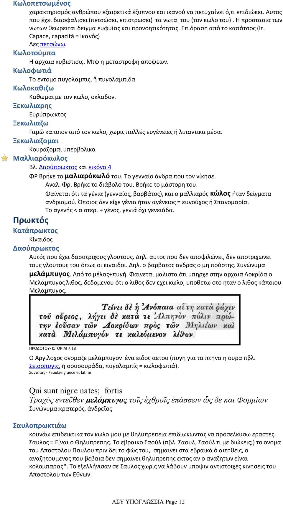 Κωλοφωτιά Το εντομο πυγολαμπις, ἤ πυγολαμπιδα Κωλοκαθιζω Καθωμαι με τον κωλο, οκλαδον. Ξεκωλιαρης Ευρύπρωκτος Ξεκωλιαζω Γαμῶ καποιον από τον κωλο, χωρις πολλές ευγένειες ή λιπαντικα μέσα.