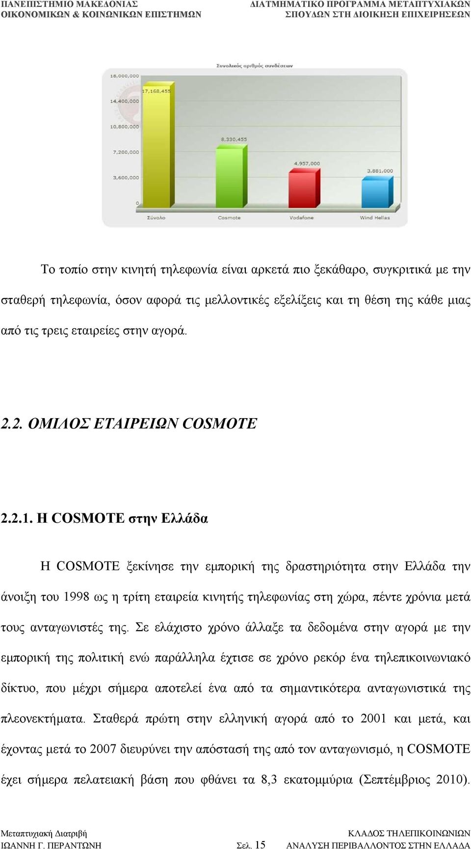 Η COSMOTE στην Ελλάδα Η COSMOTE ξεκίνησε την εµπορική της δραστηριότητα στην Ελλάδα την άνοιξη του 1998 ως η τρίτη εταιρεία κινητής τηλεφωνίας στη χώρα, πέντε χρόνια µετά τους ανταγωνιστές της.