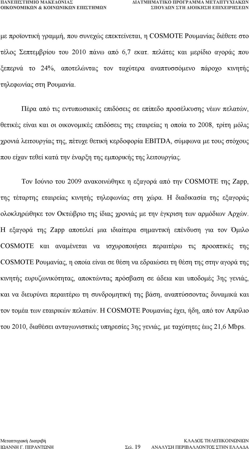 Πέρα από τις εντυπωσιακές επιδόσεις σε επίπεδο προσέλκυσης νέων πελατών, θετικές είναι και οι οικονοµικές επιδόσεις της εταιρείας η οποία το 2008, τρίτη µόλις χρονιά λειτουργίας της, πέτυχε θετική