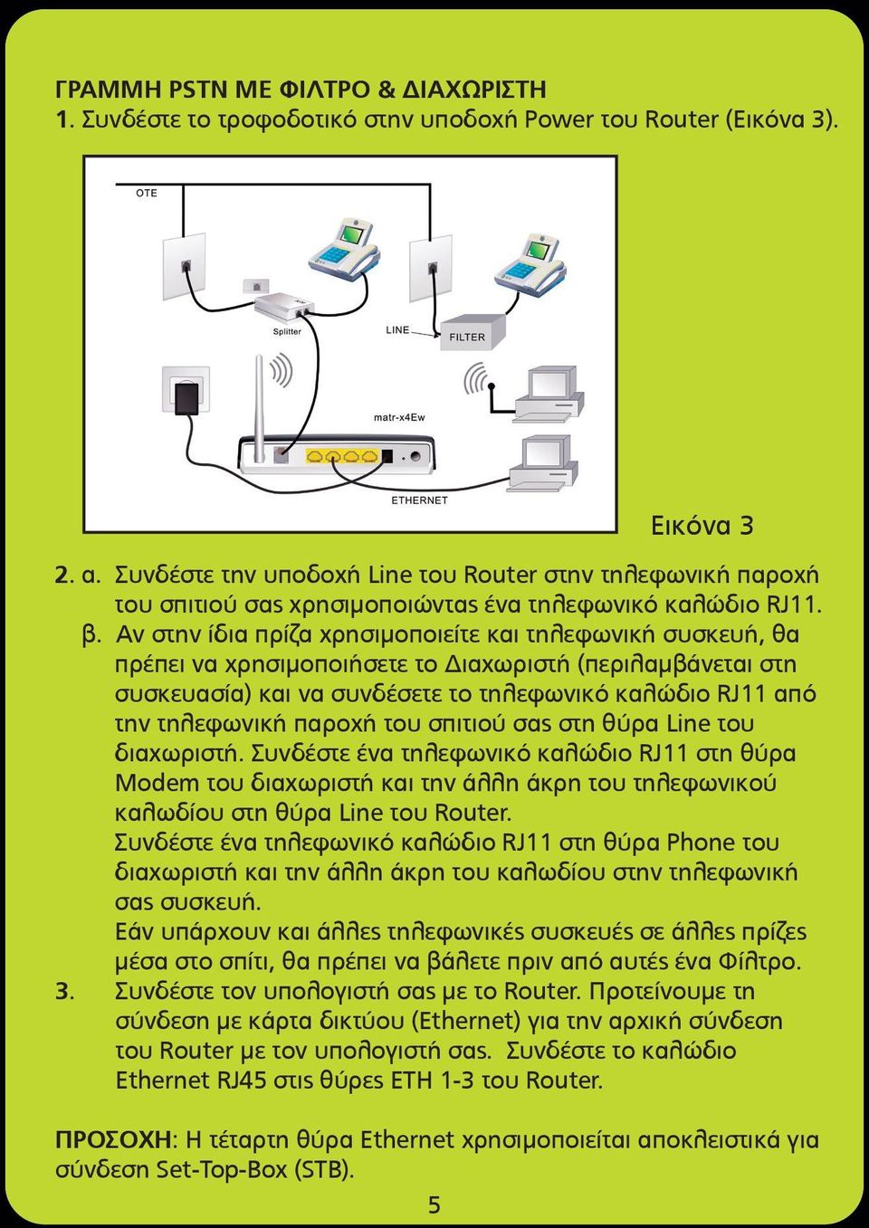 Αν στην ίδια πρίζα χρησιµοποιείτε και τηλεφωνική συσκευή, θα πρέπει να χρησιµοποιήσετε το Διαχωριστή (περιλαµβάνεται στη συσκευασία) και να συνδέσετε το τηλεφωνικό καλώδιο RJ11 από την τηλεφωνική