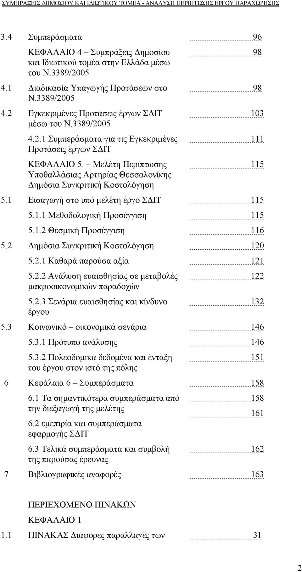 1 Εισαγωγή στο υπό μελέτη έργο ΣΔΙΤ 115 5.1.1 Μεθοδολογική Προσέγγιση 115 5.1.2 Θεσμική Προσέγγιση 116 5.2 Δημόσια Συγκριτική Κοστολόγηση 120 5.2.1 Καθαρά παρούσα αξία 121 5.2.2 Ανάλυση ευαισθησίας σε μεταβολές μακροοικονομικών παραδοχών 5.