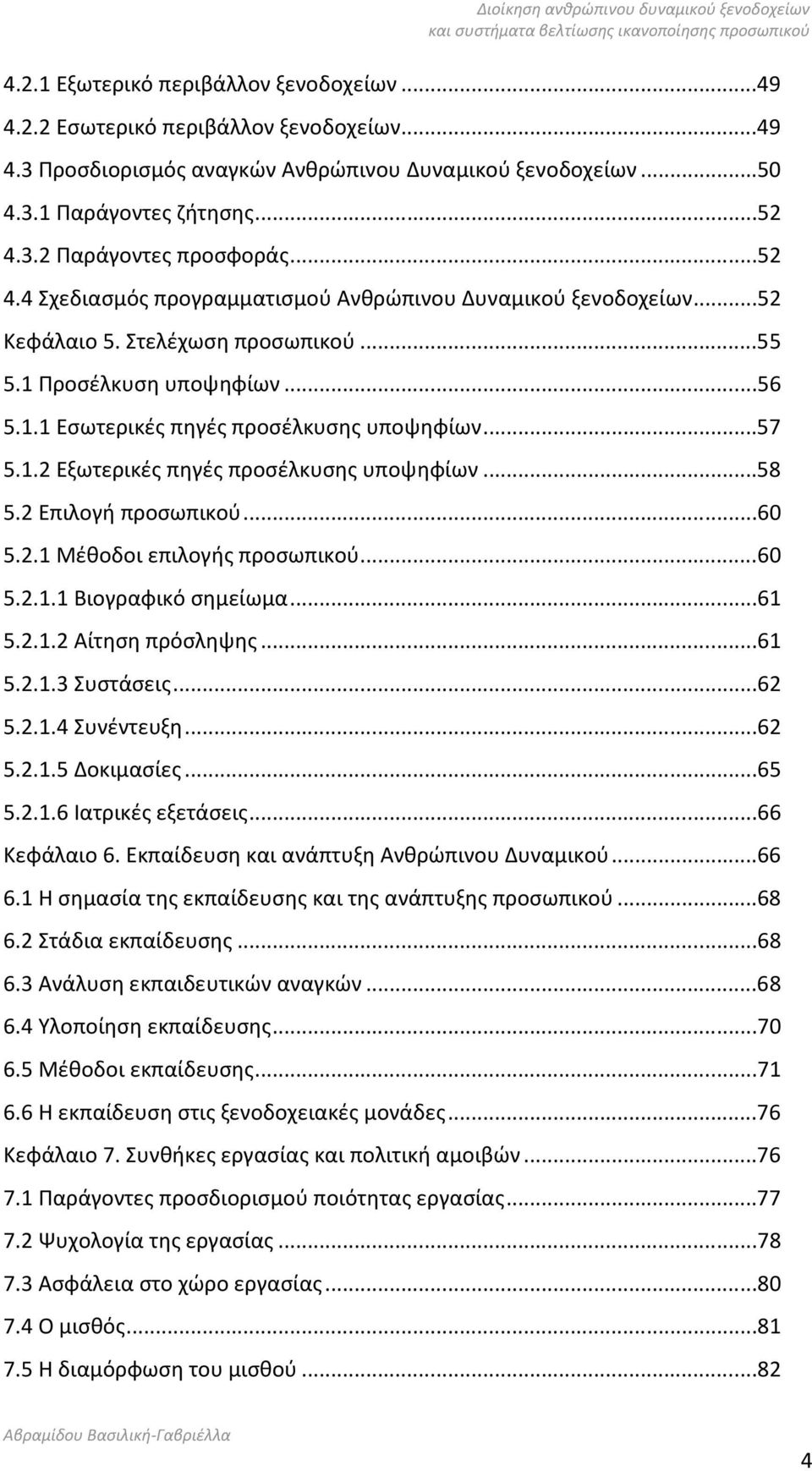 ..58 5.2 Επιλογή προσωπικού...60 5.2.1 Μέθοδοι επιλογής προσωπικού...60 5.2.1.1 Βιογραφικό σημείωμα...61 5.2.1.2 Αίτηση πρόσληψης...61 5.2.1.3 Συστάσεις...62 5.2.1.4 Συνέντευξη...62 5.2.1.5 Δοκιμασίες.