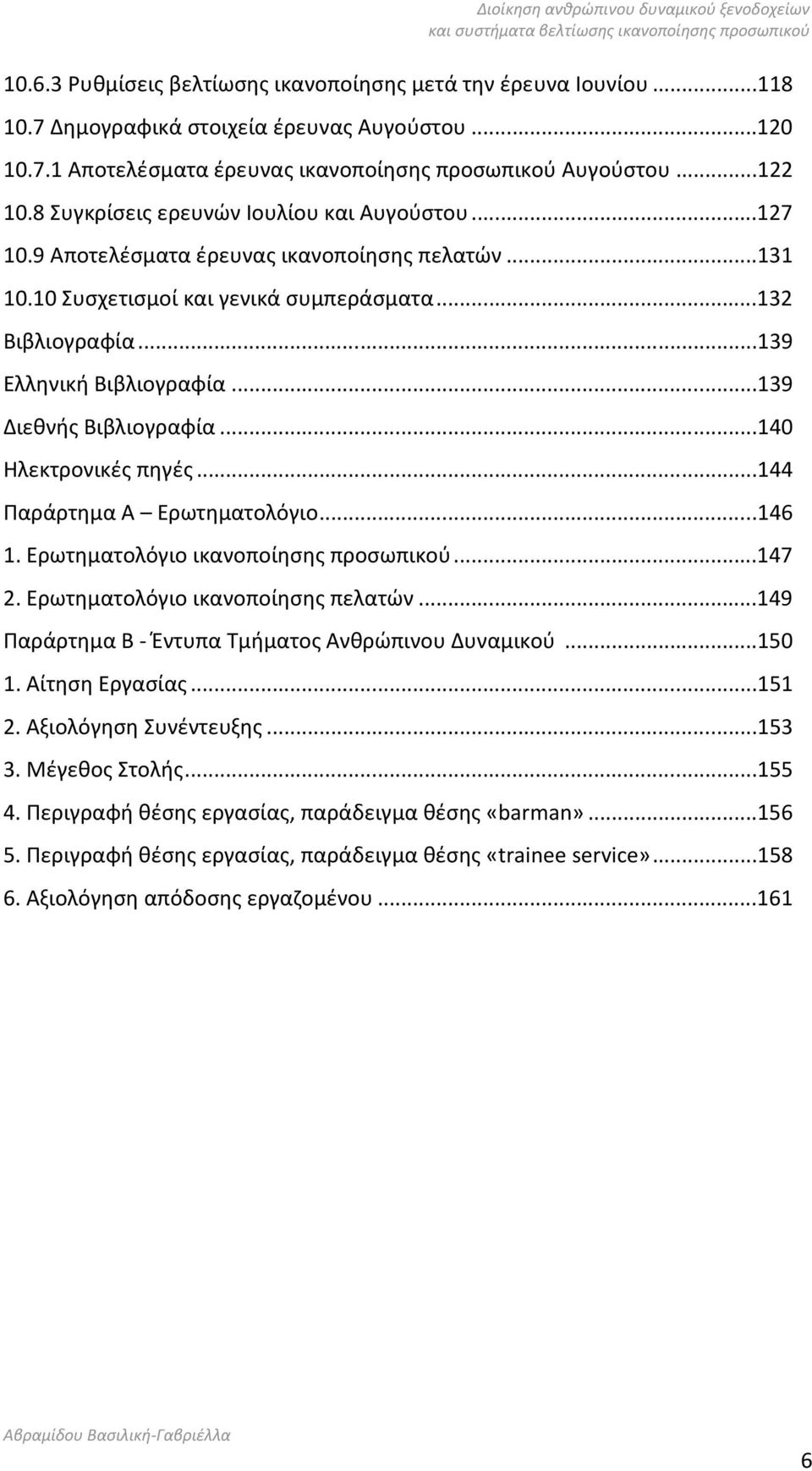 ..139 Διεθνής Βιβλιογραφία...140 Ηλεκτρονικές πηγές...144 Παράρτημα Α Ερωτηματολόγιο...146 1. Ερωτηματολόγιο ικανοποίησης προσωπικού...147 2. Ερωτηματολόγιο ικανοποίησης πελατών.