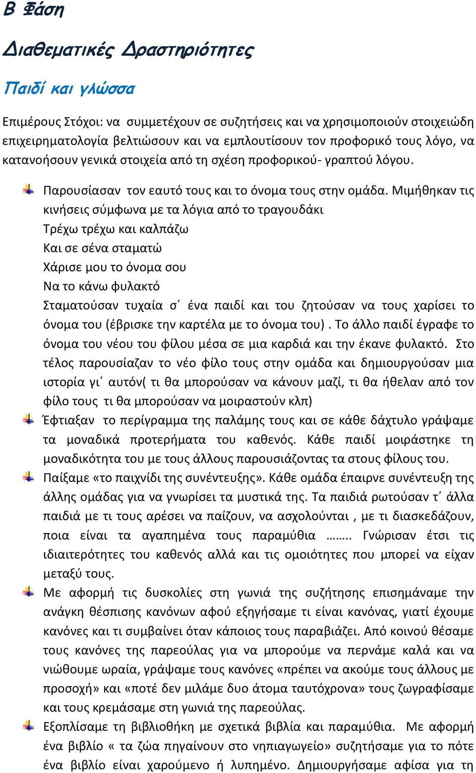 Μιμήθηκαν τις κινήσεις σύμφωνα με τα λόγια από το τραγουδάκι Τρέχω τρέχω και καλπάζω Και σε σένα σταματώ Χάρισε μου το όνομα σου Να το κάνω φυλακτό Σταματούσαν τυχαία σ ένα παιδί και του ζητούσαν να