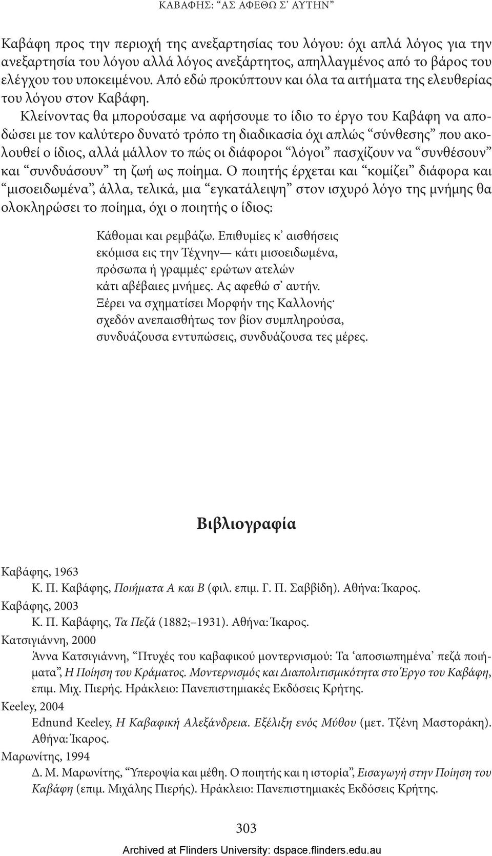 Κλείνοντας θα μπορούσαμε να αφήσουμε το ίδιο το έργο του Καβάφη να αποδώσει με τον καλύτερο δυνατό τρόπο τη διαδικασία όχι απλώς σύνθεσης που ακολουθεί ο ίδιος, αλλά μάλλον το πώς οι διάφοροι λόγοι