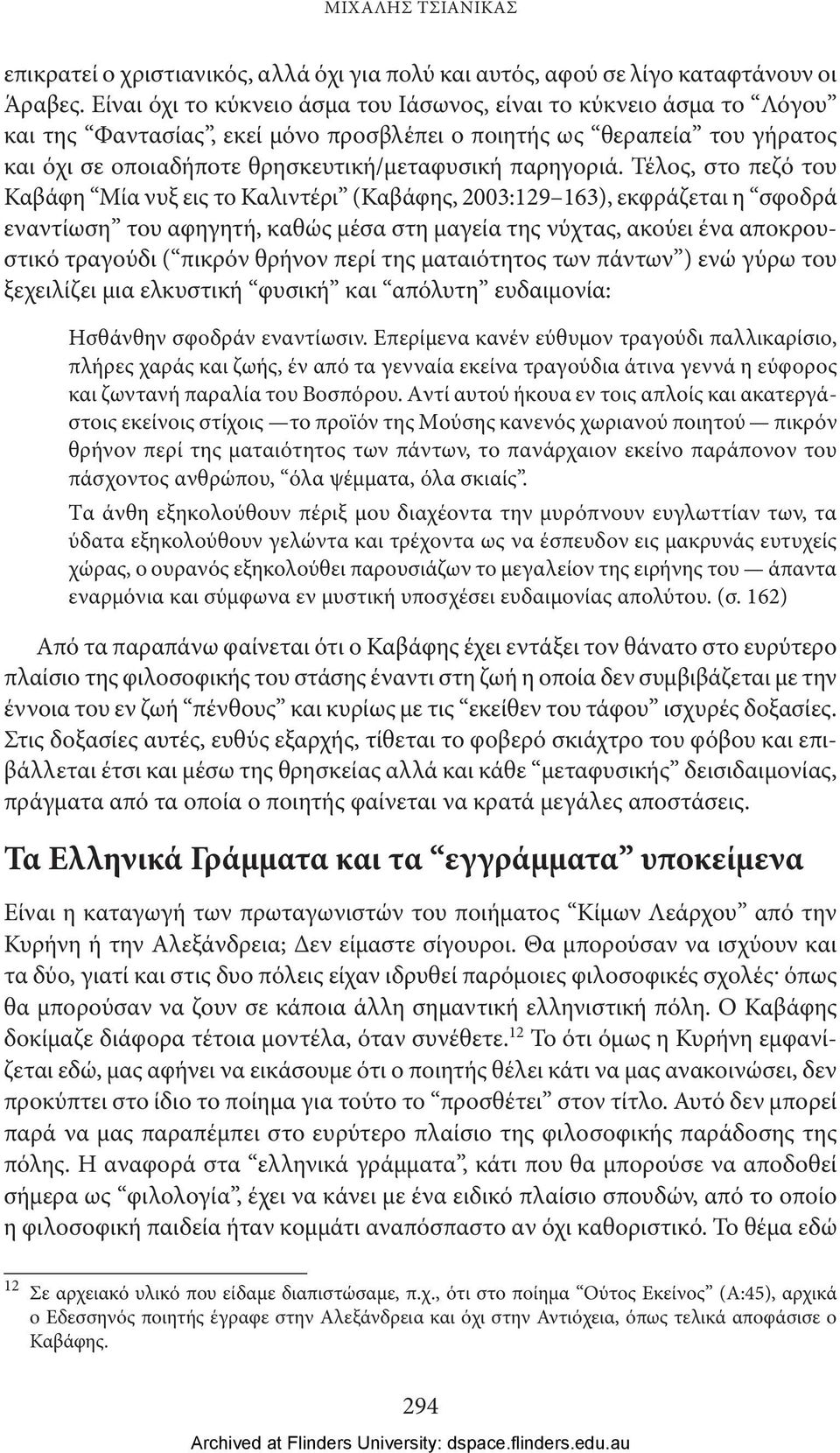 Τέλος, στο πεζό του Καβάφη Μία νυξ εις το Καλιντέρι (Καβάφης, 2003:129 163), εκφράζεται η σφοδρά εναντίωση του αφηγητή, καθώς μέσα στη μαγεία της νύχτας, ακούει ένα αποκρουστικό τραγούδι ( πικρόν