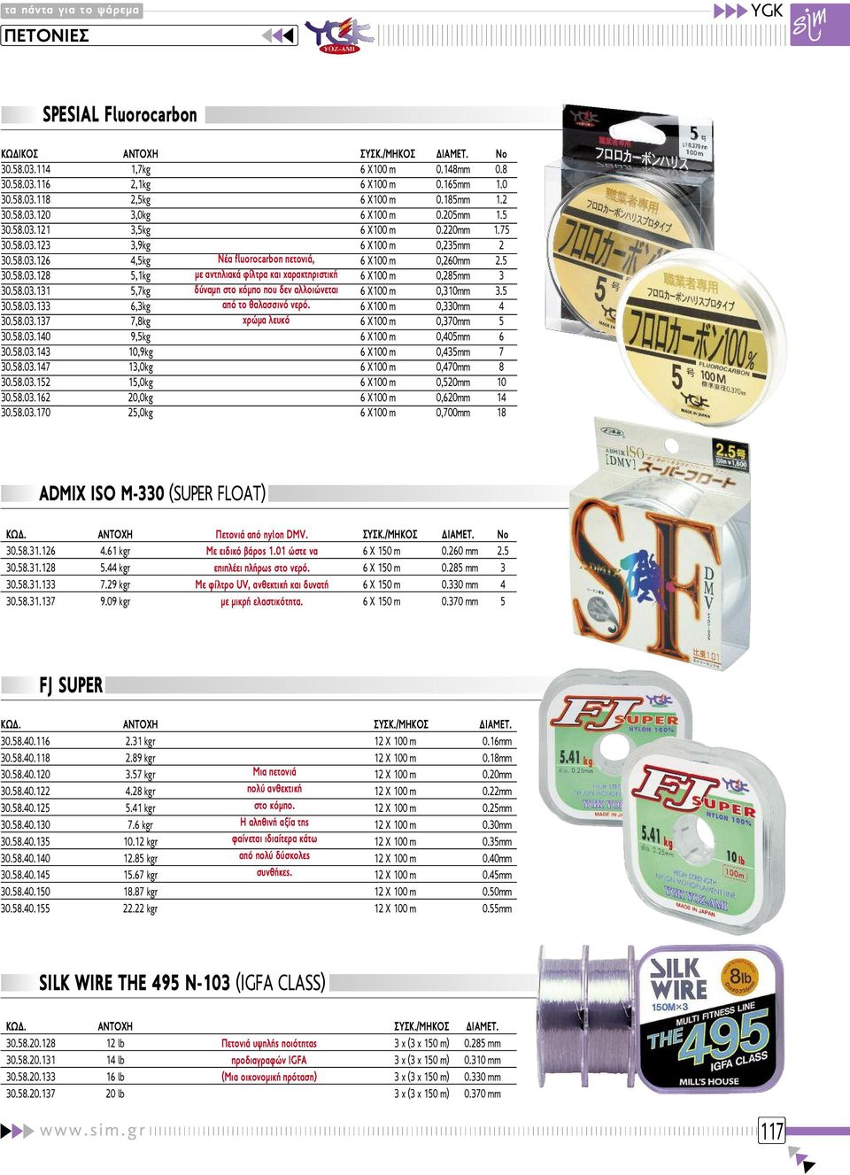 58.03.131 5,7kg δύναμη στο κόμπο που δεν αλλοιώνεται 6 Χ100 m 0,310mm 3.5 30.58.03.133 6,3kg από το θαλασσινό νερό. 6 Χ100 m 0,330mm 4 30.58.03.137 7,8kg χρώμα λευκό 6 Χ100 m 0,370mm 5 30.58.03.140 9,5kg 6 Χ100 m 0,405mm 6 30.