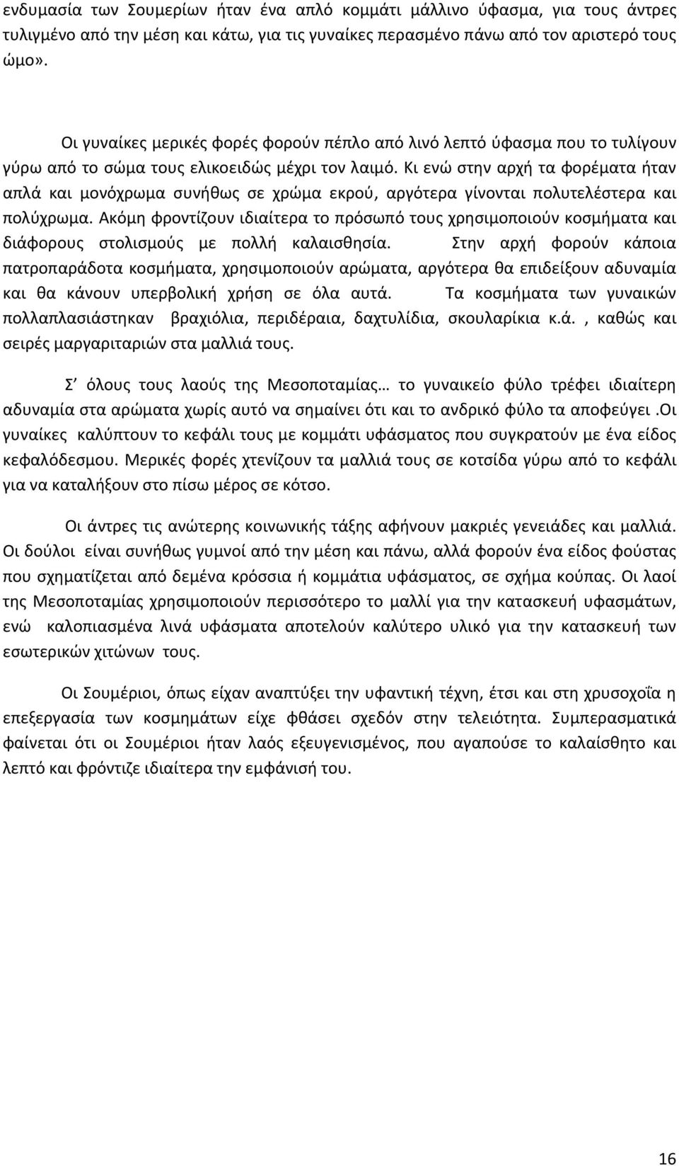 Κι ενώ στην αρχή τα φορέματα ήταν απλά και μονόχρωμα συνήθως σε χρώμα εκρού, αργότερα γίνονται πολυτελέστερα και πολύχρωμα.