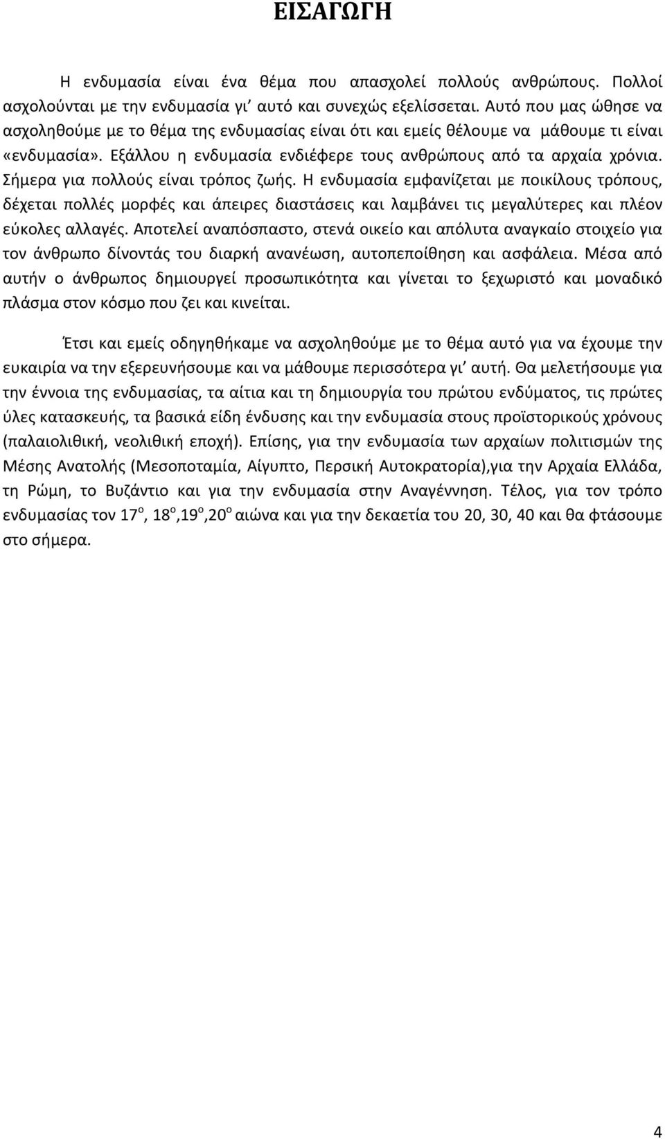 Σήμερα για πολλούς είναι τρόπος ζωής. Η ενδυμασία εμφανίζεται με ποικίλους τρόπους, δέχεται πολλές μορφές και άπειρες διαστάσεις και λαμβάνει τις μεγαλύτερες και πλέον εύκολες αλλαγές.