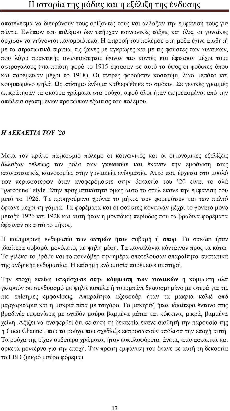 τους αστραγάλους (για πρώτη φορά το 1915 έφτασαν σε αυτό το ύψος οι φούστες όπου και παρέμειναν μέχρι το 1918). Οι άντρες φορούσαν κοστούμι, λίγο μεσάτο και κουμπωμένο ψηλά.