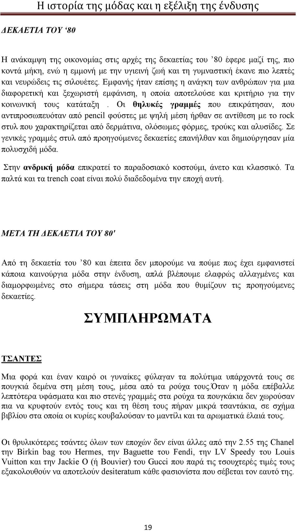 Οι θηλυκές γραμμές που επικράτησαν, που αντιπροσωπευόταν από pencil φούστες με ψηλή μέση ήρθαν σε αντίθεση με το rock στυλ που χαρακτηρίζεται από δερμάτινα, ολόσωμες φόρμες, τρούκς και αλυσίδες.