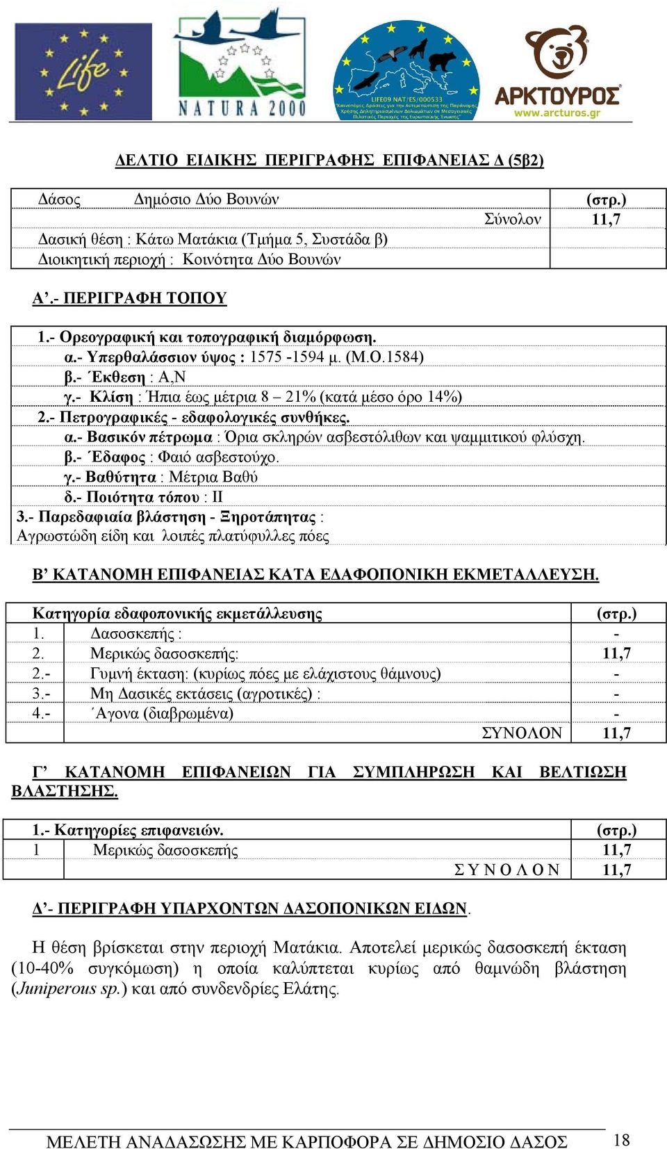 - Πετρογραφικές - εδαφολογικές συνθήκες. α.- Βασικόν πέτρωμα : Όρια σκληρών ασβεστόλιθων και ψαμμιτικού φλύσχη. β.- Εδαφος : Φαιό ασβεστούχο. γ.- Βαθύτητα : Μέτρια Βαθύ δ.- Ποιότητα τόπου : ΙΙ 3.