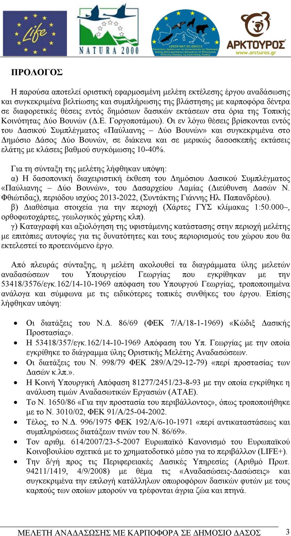 Οι εν λόγω θέσεις βρίσκονται εντός του Δασικού Συμπλέγματος «Παύλιανης Δύο Βουνών» και συγκεκριμένα στο Δημόσιο Δάσος Δύο Βουνών, σε διάκενα και σε μερικώς δασοσκεπής εκτάσεις ελάτης με κλάσεις