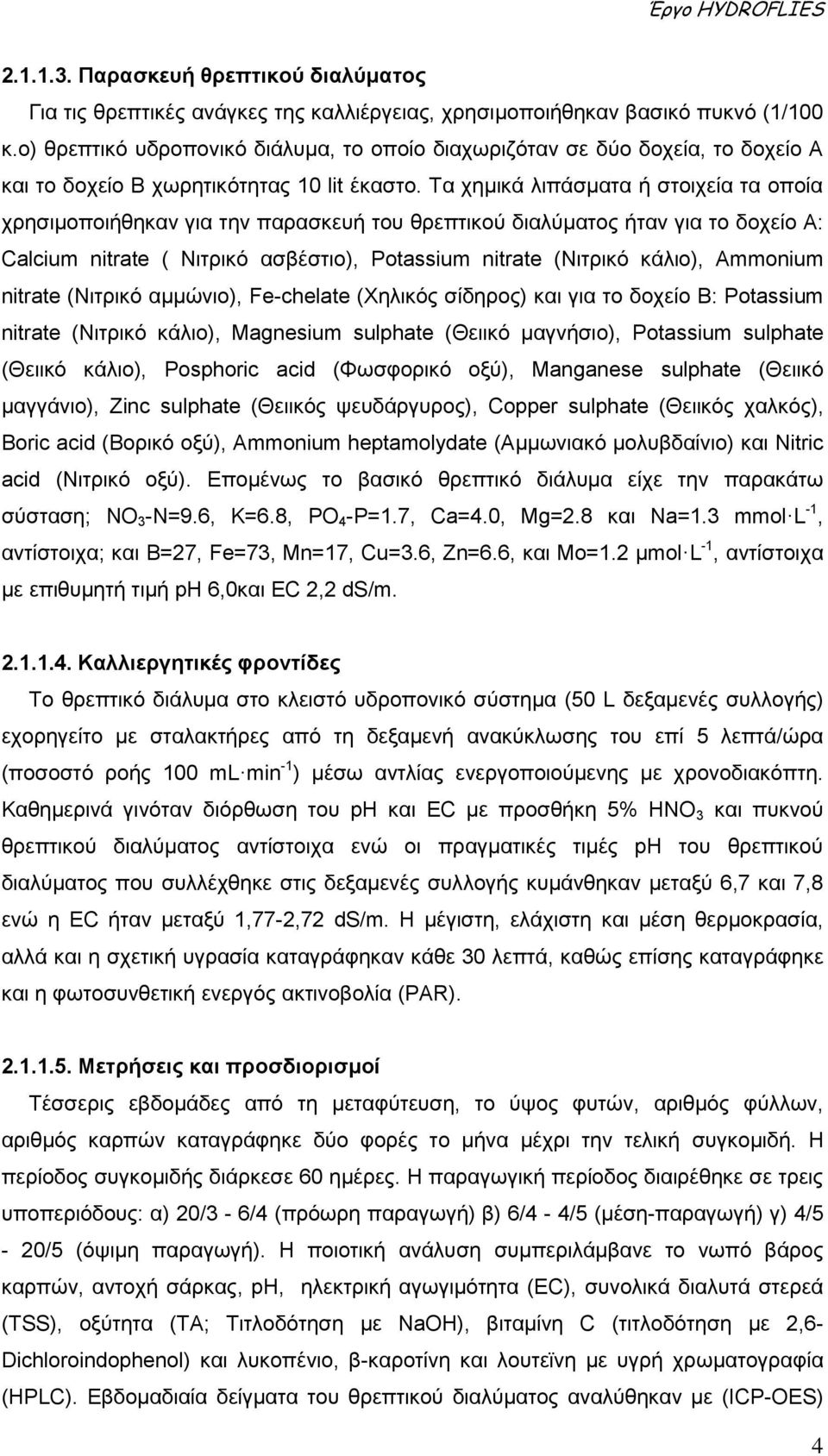 Τα χημικά λιπάσματα ή στοιχεία τα οποία χρησιμοποιήθηκαν για την παρασκευή του θρεπτικού διαλύματος ήταν για το δοχείο Α: Calcium nitrate ( Νιτρικό ασβέστιο), Potassium nitrate (Νιτρικό κάλιο),