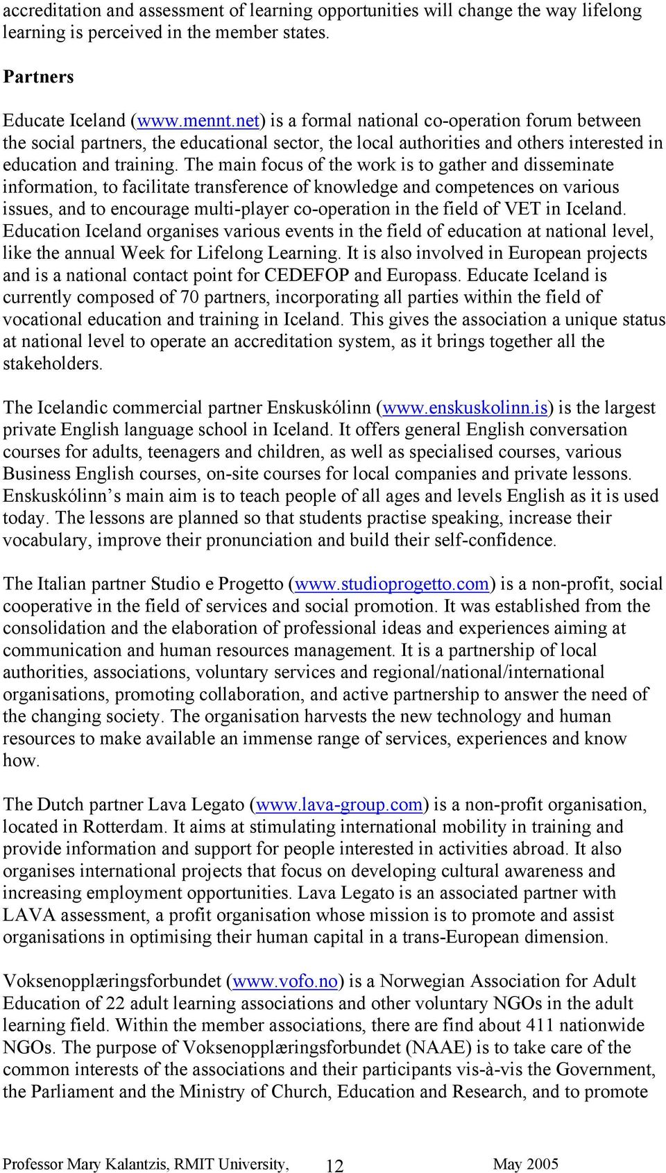 The main focus of the work is to gather and disseminate information, to facilitate transference of knowledge and competences on various issues, and to encourage multi-player co-operation in the field