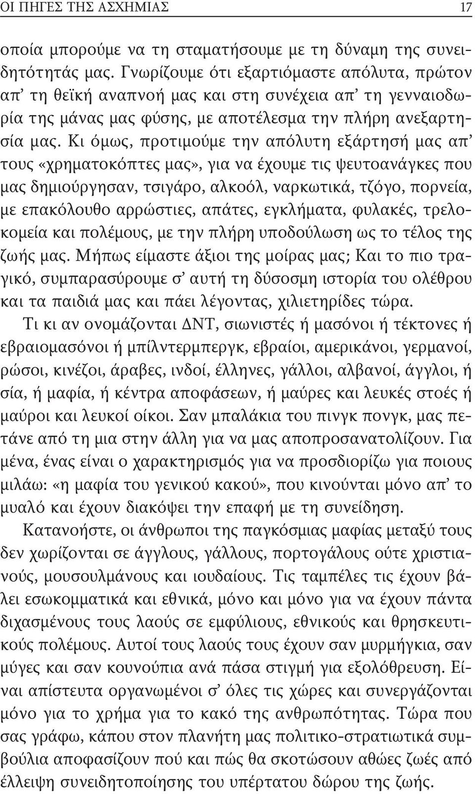 Κι όμως, προτιμούμε την απόλυτη εξάρτησή μας απ τους «χρηματοκόπτες μας», για να έχουμε τις ψευτοανάγκες που μας δημιούργησαν, τσιγάρο, αλκοόλ, ναρκωτικά, τζόγο, πορνεία, με επακόλουθο αρρώστιες,