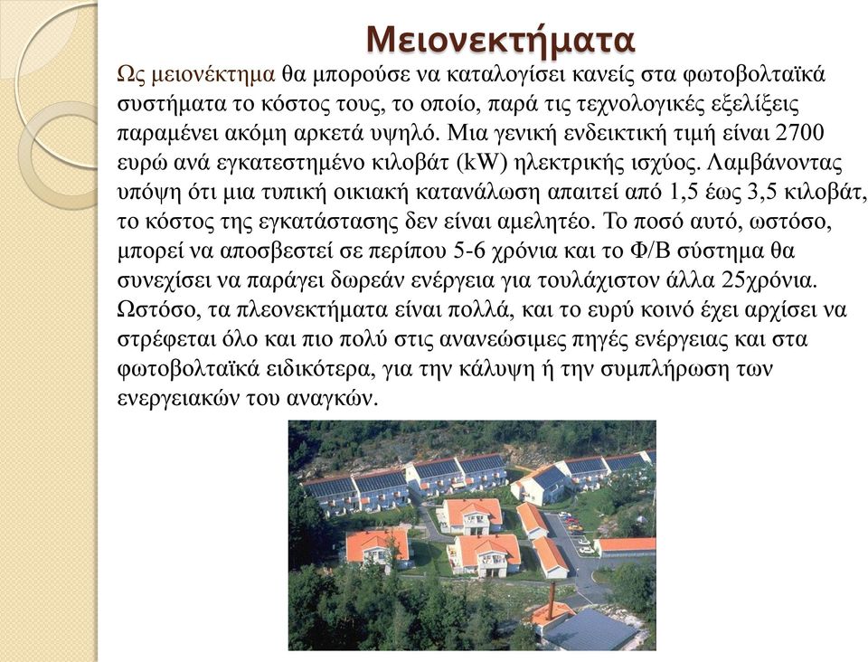 Λαμβάνοντας υπόψη ότι μια τυπική οικιακή κατανάλωση απαιτεί από 1,5 έως 3,5 κιλοβάτ, το κόστος της εγκατάστασης δεν είναι αμελητέο.